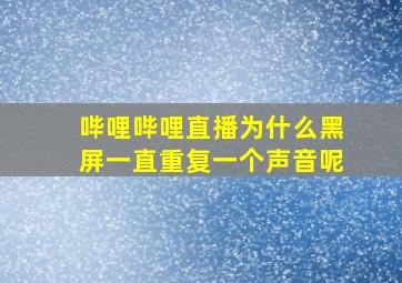 哔哩哔哩直播为什么黑屏一直重复一个声音呢