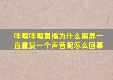 哔哩哔哩直播为什么黑屏一直重复一个声音呢怎么回事