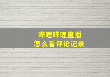 哔哩哔哩直播怎么看评论记录