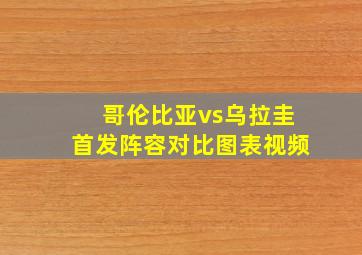 哥伦比亚vs乌拉圭首发阵容对比图表视频