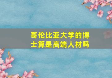 哥伦比亚大学的博士算是高端人材吗