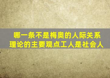 哪一条不是梅奥的人际关系理论的主要观点工人是社会人