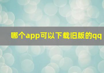 哪个app可以下载旧版的qq