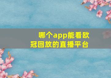 哪个app能看欧冠回放的直播平台