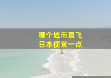 哪个城市直飞日本便宜一点