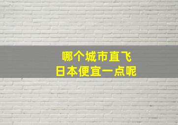 哪个城市直飞日本便宜一点呢