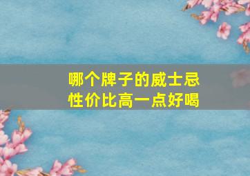 哪个牌子的威士忌性价比高一点好喝