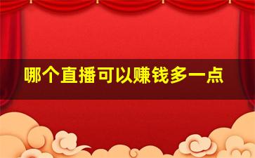 哪个直播可以赚钱多一点