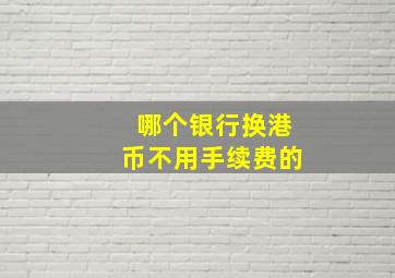 哪个银行换港币不用手续费的