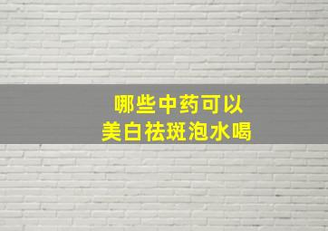 哪些中药可以美白祛斑泡水喝