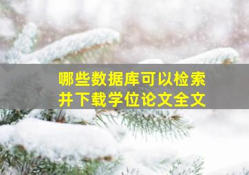 哪些数据库可以检索并下载学位论文全文