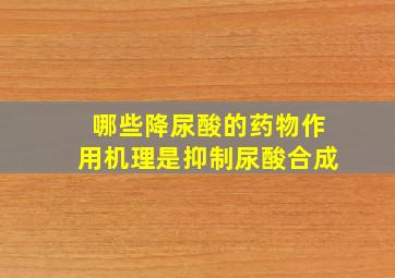 哪些降尿酸的药物作用机理是抑制尿酸合成