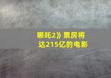 哪吒2》票房将达215亿的电影