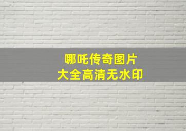 哪吒传奇图片大全高清无水印