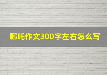 哪吒作文300字左右怎么写