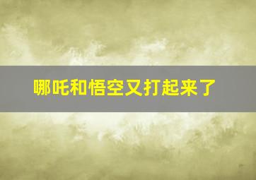 哪吒和悟空又打起来了