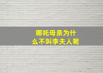 哪吒母亲为什么不叫李夫人呢