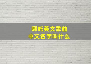 哪吒英文歌曲中文名字叫什么