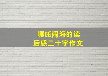 哪吒闹海的读后感二十字作文