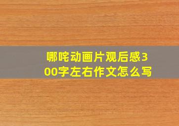 哪咤动画片观后感300字左右作文怎么写