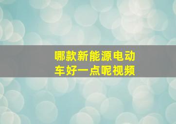 哪款新能源电动车好一点呢视频