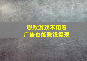 哪款游戏不用看广告也能赚钱提现