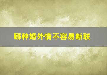 哪种婚外情不容易断联