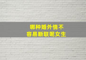 哪种婚外情不容易断联呢女生