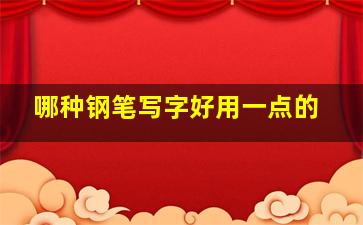 哪种钢笔写字好用一点的