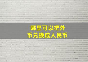 哪里可以把外币兑换成人民币