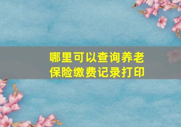 哪里可以查询养老保险缴费记录打印