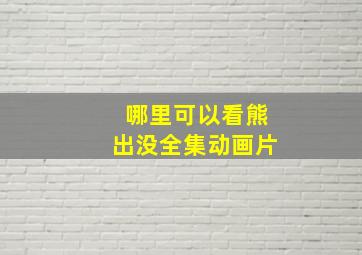 哪里可以看熊出没全集动画片