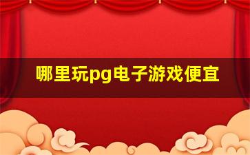 哪里玩pg电子游戏便宜