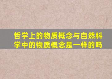 哲学上的物质概念与自然科学中的物质概念是一样的吗