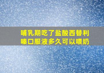 哺乳期吃了盐酸西替利嗪口服液多久可以喂奶