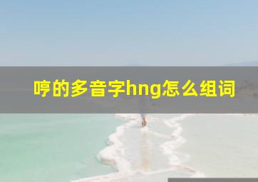 哼的多音字hng怎么组词