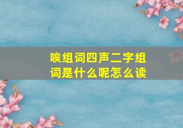 唉组词四声二字组词是什么呢怎么读