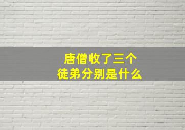 唐僧收了三个徒弟分别是什么