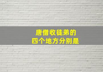 唐僧收徒弟的四个地方分别是