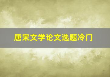 唐宋文学论文选题冷门