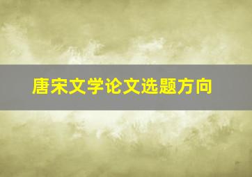 唐宋文学论文选题方向