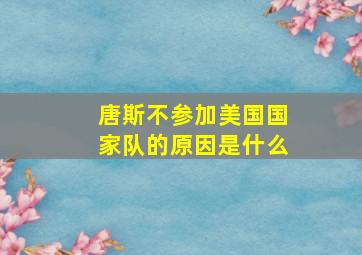 唐斯不参加美国国家队的原因是什么