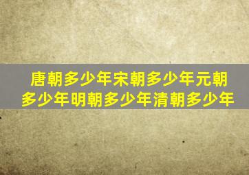 唐朝多少年宋朝多少年元朝多少年明朝多少年清朝多少年