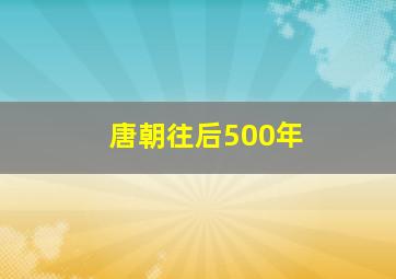 唐朝往后500年