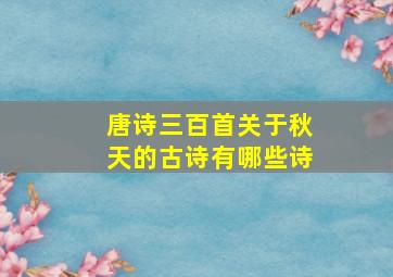 唐诗三百首关于秋天的古诗有哪些诗