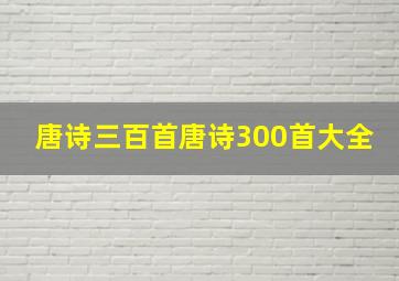 唐诗三百首唐诗300首大全