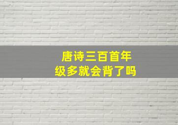 唐诗三百首年级多就会背了吗