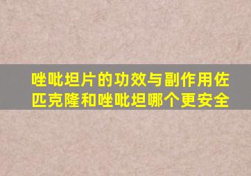 唑吡坦片的功效与副作用佐匹克隆和唑吡坦哪个更安全