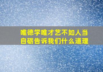 唯徳学唯才艺不如人当自砺告诉我们什么道理