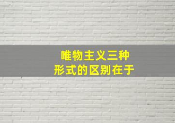 唯物主义三种形式的区别在于